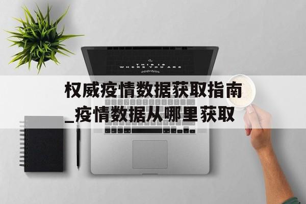 权威疫情数据获取指南_疫情数据从哪里获取
