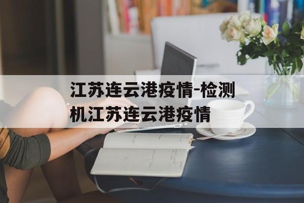 江苏连云港疫情-检测机江苏连云港疫情 江苏连云港疫情-检测机江苏连云港疫情